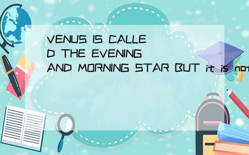 VENUS IS CALLED THE EVENING AND MORNING STAR BUT it is not a star