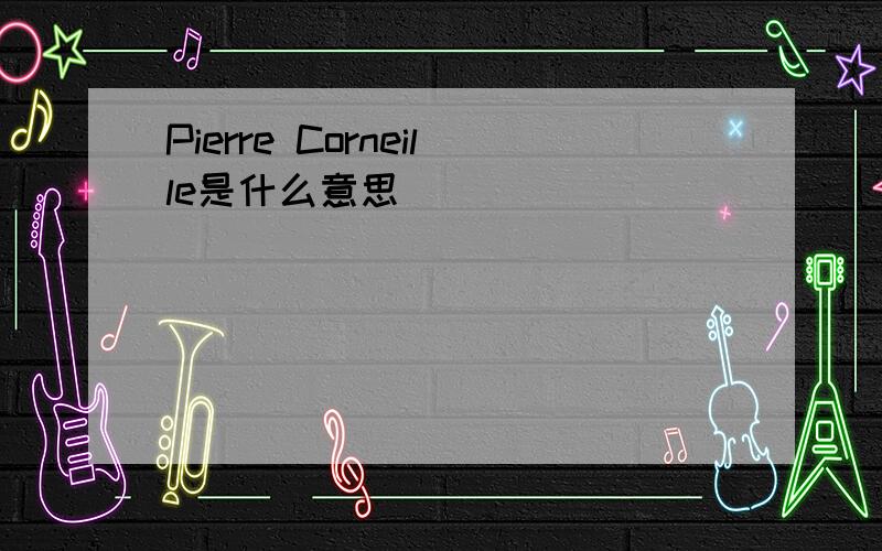 Pierre Corneille是什么意思