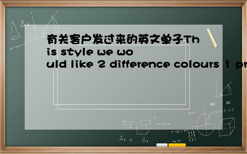 有关客户发过来的英文单子This style we would like 2 difference colours 1 pr each