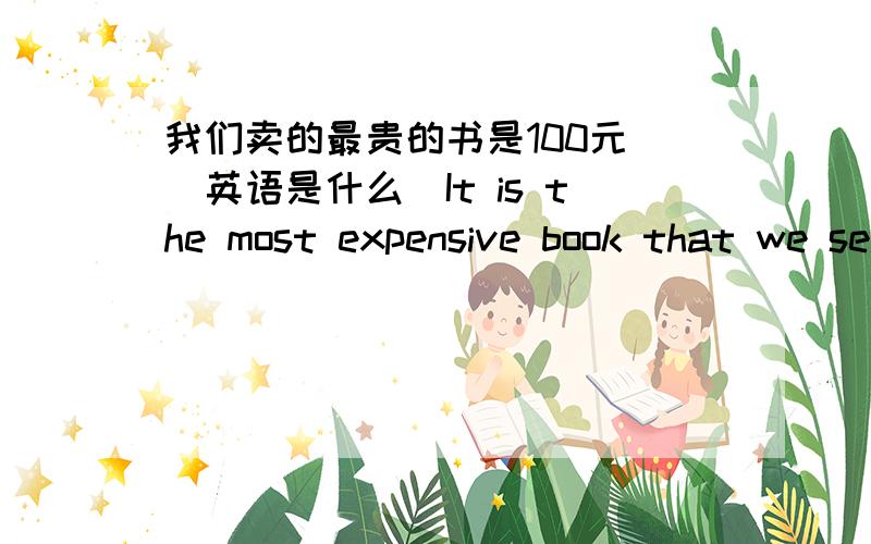 我们卖的最贵的书是100元 (英语是什么)It is the most expensive book that we sell that is 100 yuan.我完全是平语感写出来的?这句话有错么?都用到了哪些语法点?我目前知道是定语从句 后面那个对么?是什