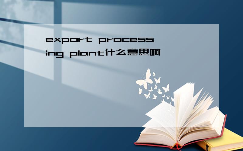 export processing plant什么意思啊