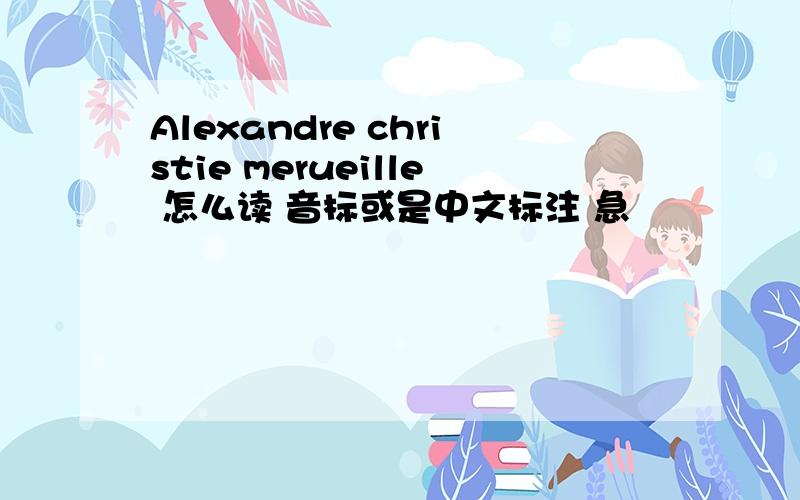 Alexandre christie merueille 怎么读 音标或是中文标注 急