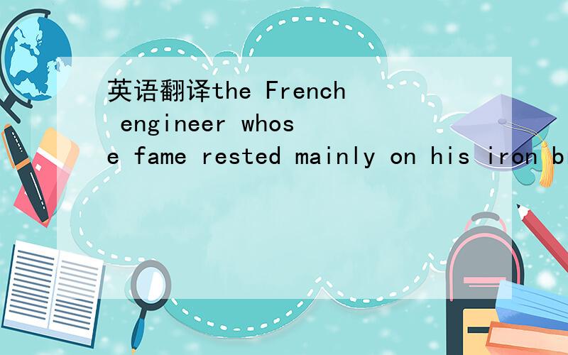 英语翻译the French engineer whose fame rested mainly on his iron bridges,