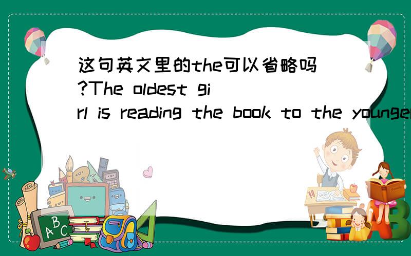 这句英文里的the可以省略吗?The oldest girl is reading the book to the younger girls.the younger girls的 the 可以省略吗?
