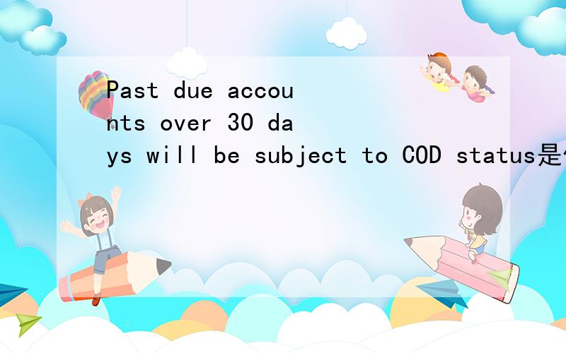 Past due accounts over 30 days will be subject to COD status是什么意思