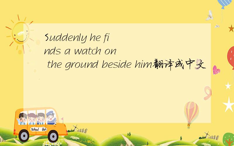 Suddenly he finds a watch on the ground beside him翻译成中文