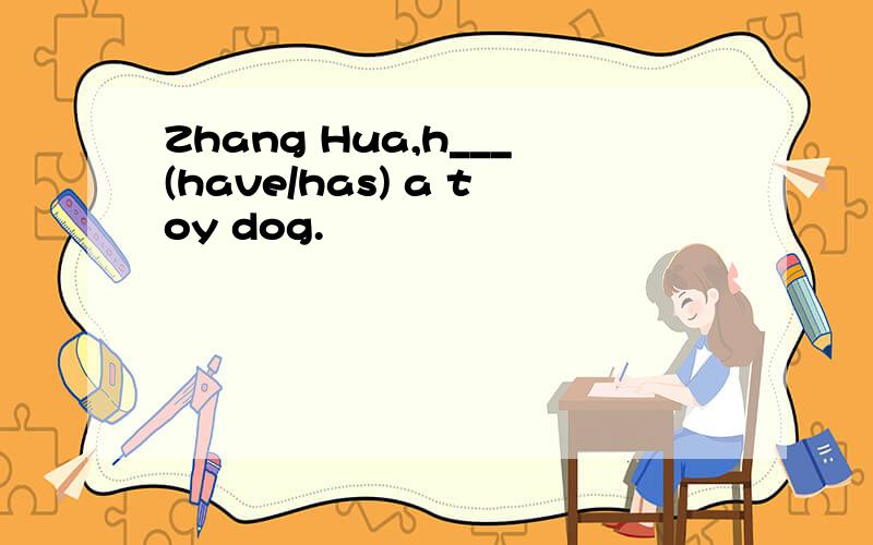 Zhang Hua,h___(have/has) a toy dog.