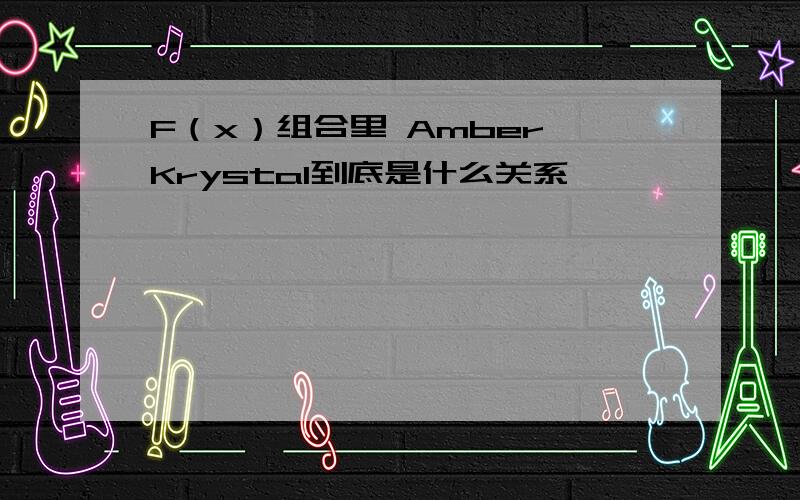 F（x）组合里 Amber Krystal到底是什么关系
