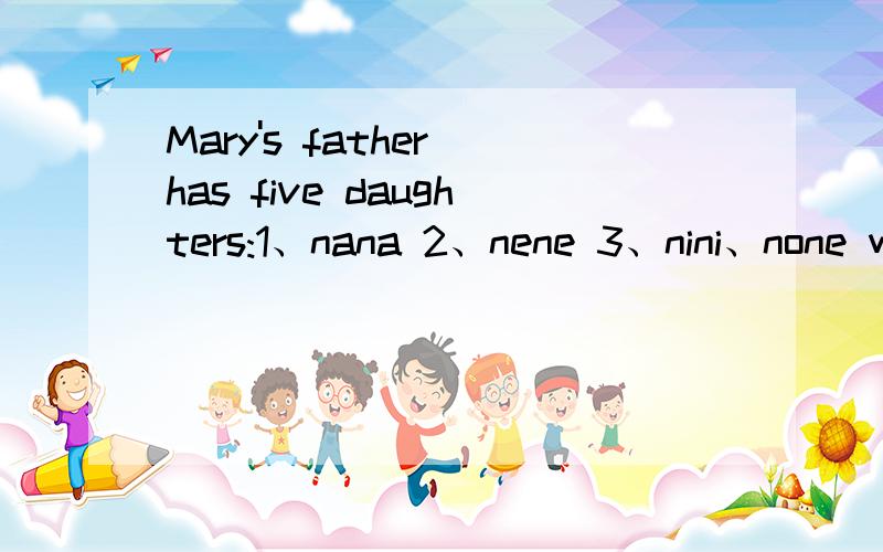 Mary's father has five daughters:1、nana 2、nene 3、nini、none what is the name of the fifth daughter?