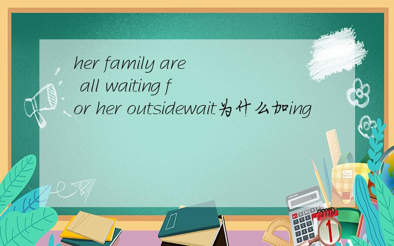 her family are all waiting for her outsidewait为什么加ing
