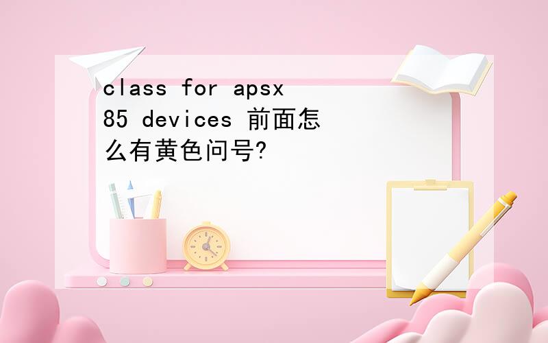 class for apsx85 devices 前面怎么有黄色问号?