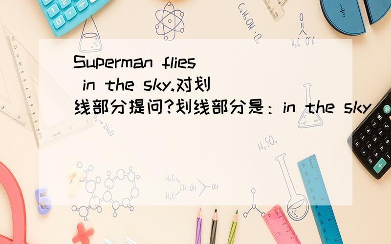 Superman flies in the sky.对划线部分提问?划线部分是：in the sky