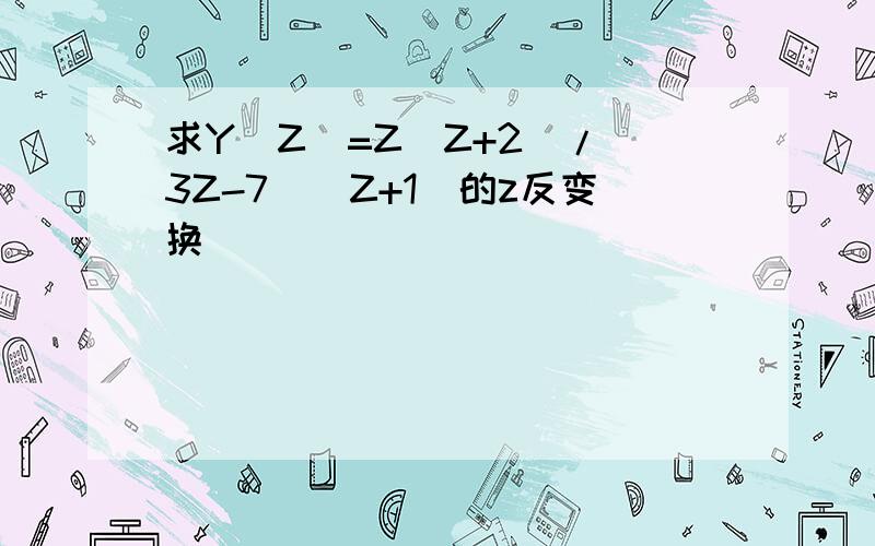 求Y(Z)=Z(Z+2)/(3Z-7)(Z+1)的z反变换