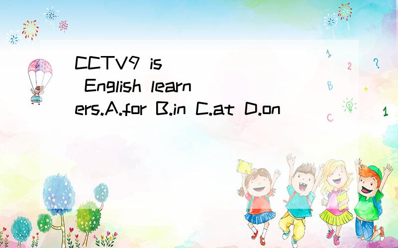 CCTV9 is _____ English learners.A.for B.in C.at D.on