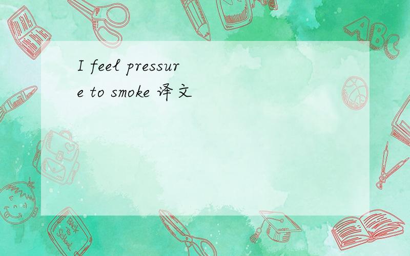 I feel pressure to smoke 译文
