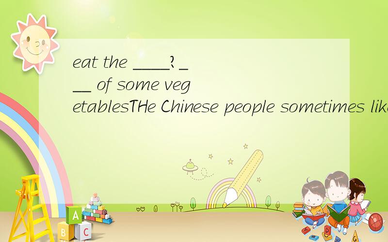eat the ____?___ of some vegetablesTHe Chinese people sometimes like to eat the _______ of some vegetables such as celery.A.steam B.steep C.stem D.snack