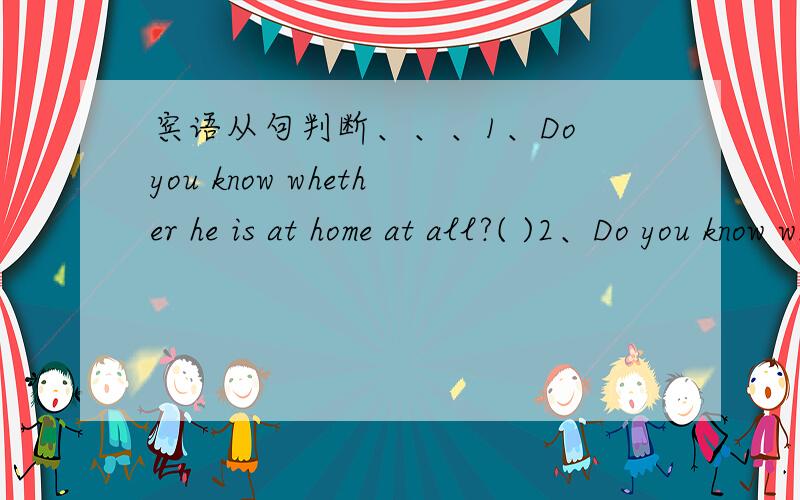 宾语从句判断、、、1、Do you know whether he is at home at all?( )2、Do you know whether is he at home or not?( )3、Please tell me when did you get up this morning.( )