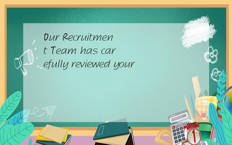 Our Recruitment Team has carefully reviewed your