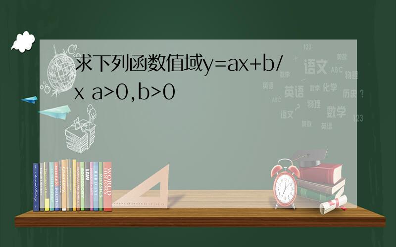 求下列函数值域y=ax+b/x a>0,b>0