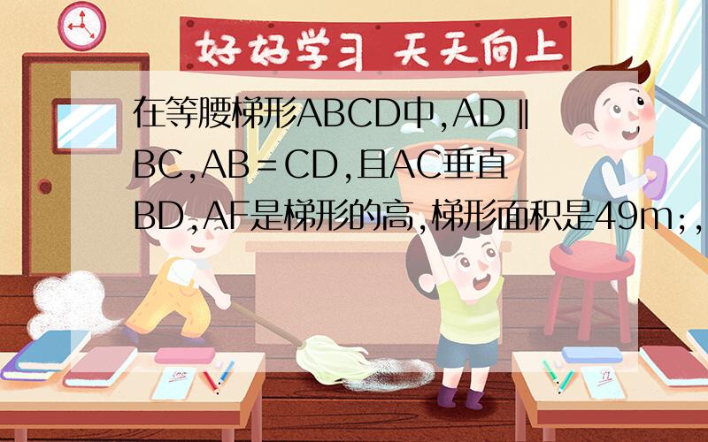 在等腰梯形ABCD中,AD‖BC,AB＝CD,且AC垂直BD,AF是梯形的高,梯形面积是49m;,则AF为