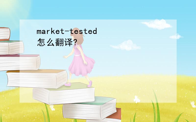 market-tested 怎么翻译?