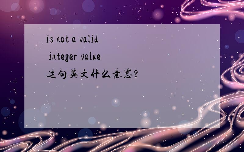 is not a valid integer value这句英文什么意思?