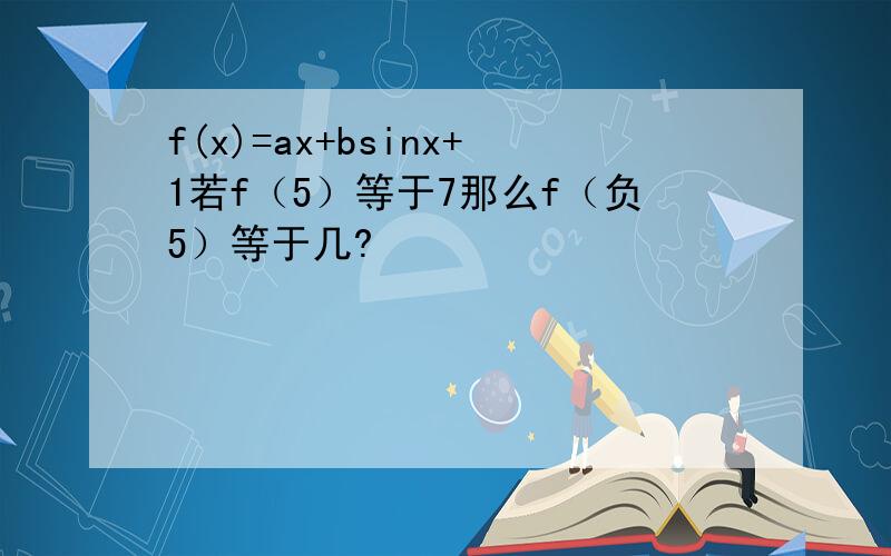 f(x)=ax+bsinx+1若f（5）等于7那么f（负5）等于几?