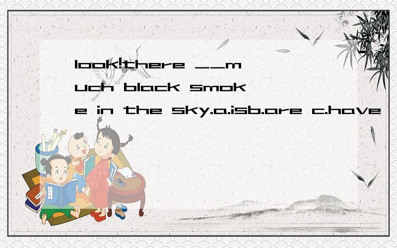 look!there __much black smoke in the sky.a.isb.are c.have