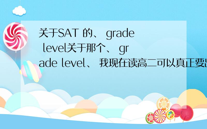 关于SAT 的、 grade level关于那个、 grade level、 我现在读高二可以真正要出国的话、 肯定是把高三念完、 那应该选11th grade or 12th?