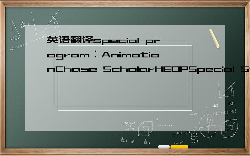 英语翻译special program：AnimationChase ScholarHEOPSpecial Student Status这个几个单词的意思和选择条件~