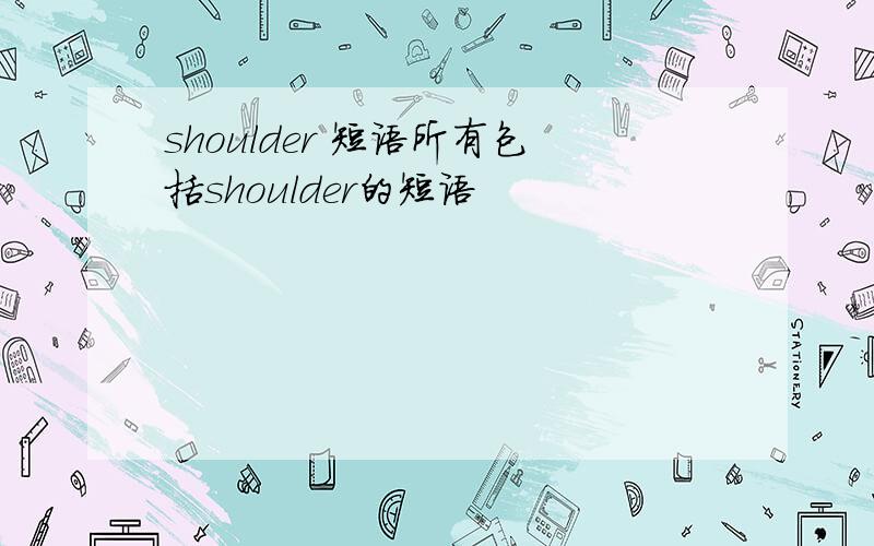 shoulder 短语所有包括shoulder的短语