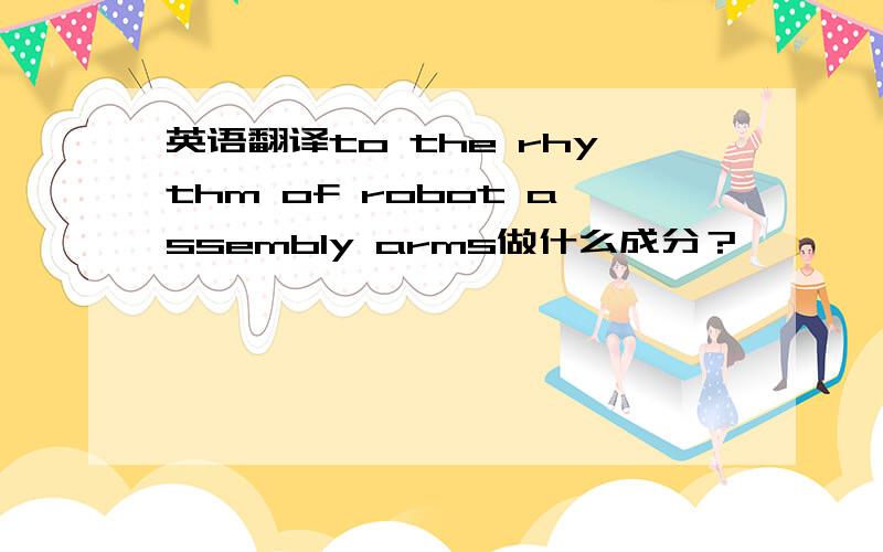 英语翻译to the rhythm of robot assembly arms做什么成分？