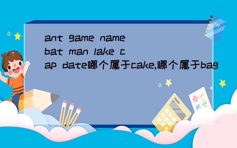 ant game name bat man lake cap date哪个属于cake,哪个属于bag
