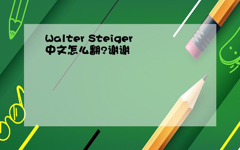 Walter Steiger中文怎么翻?谢谢