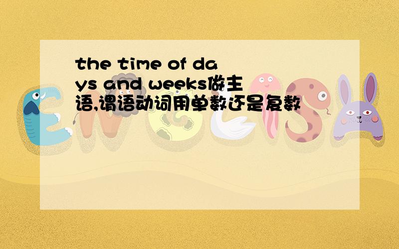 the time of days and weeks做主语,谓语动词用单数还是复数