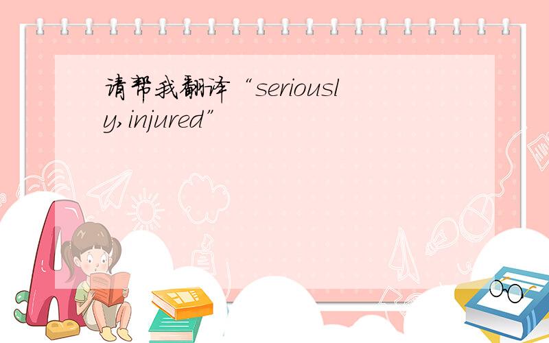 请帮我翻译“seriously,injured”