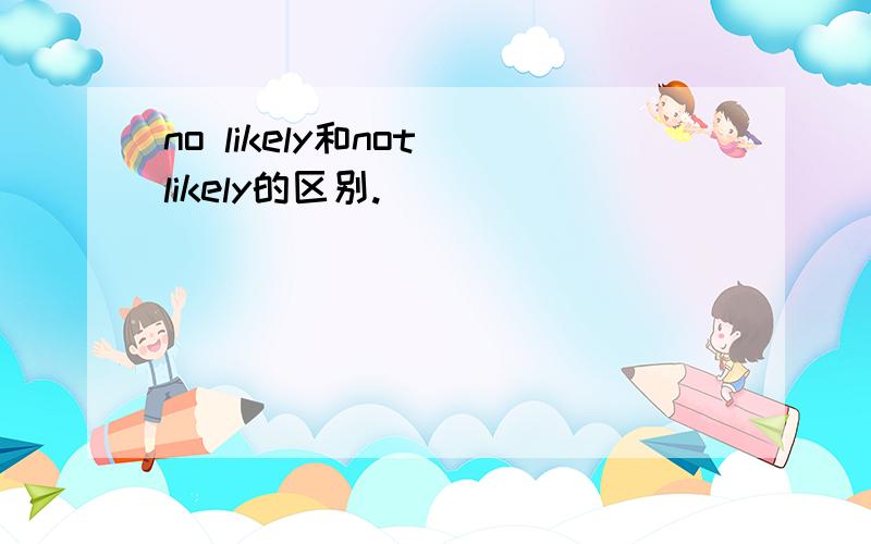 no likely和not likely的区别.