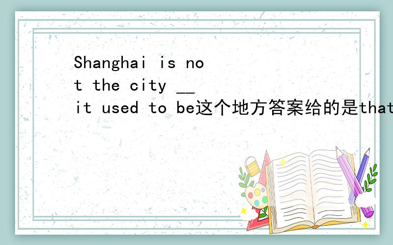 Shanghai is not the city __ it used to be这个地方答案给的是that 我想问as可以吗?