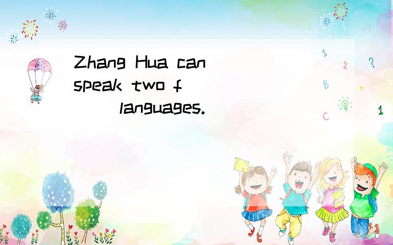 Zhang Hua can speak two f_____ languages.