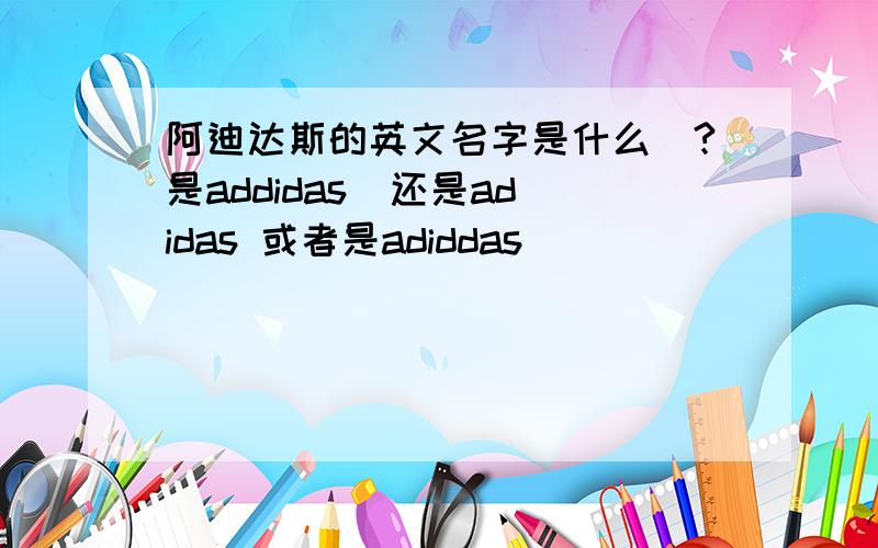 阿迪达斯的英文名字是什么|?是addidas  还是adidas 或者是adiddas