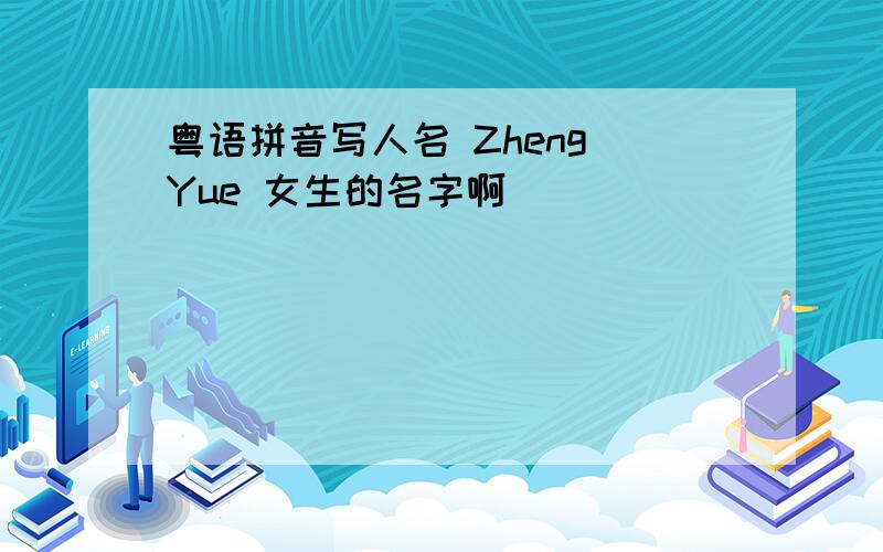 粤语拼音写人名 Zheng Yue 女生的名字啊