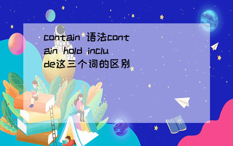 contain 语法contain hold include这三个词的区别