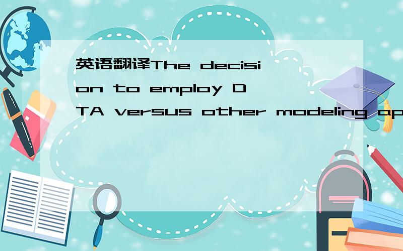 英语翻译The decision to employ DTA versus other modeling approaches for the application of interest needs to be based on careful consideration of several factors.