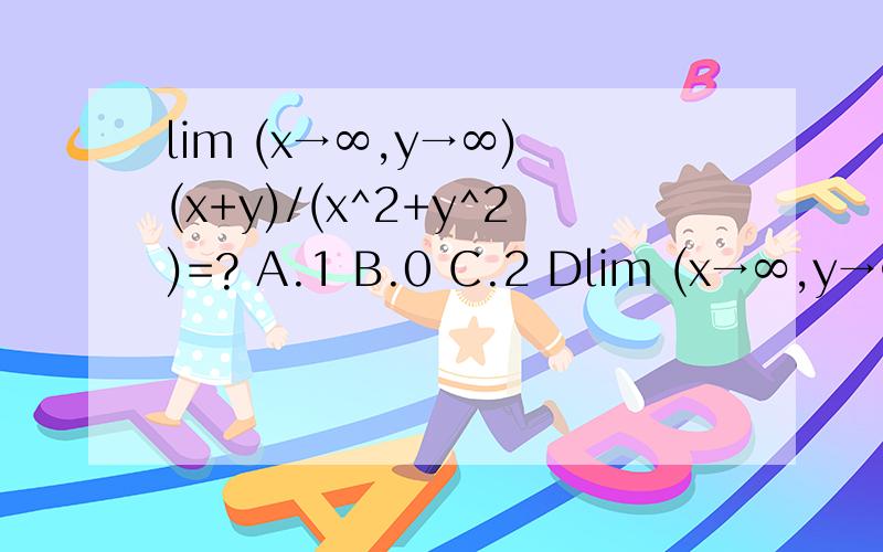 lim (x→∞,y→∞) (x+y)/(x^2+y^2)=? A.1 B.0 C.2 Dlim (x→∞,y→∞)  (x+y)/(x^2+y^2)=? A.1  B.0  C.2  D.-1