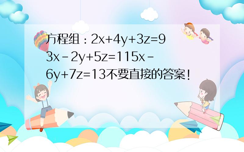 方程组：2x+4y+3z=93x-2y+5z=115x-6y+7z=13不要直接的答案!