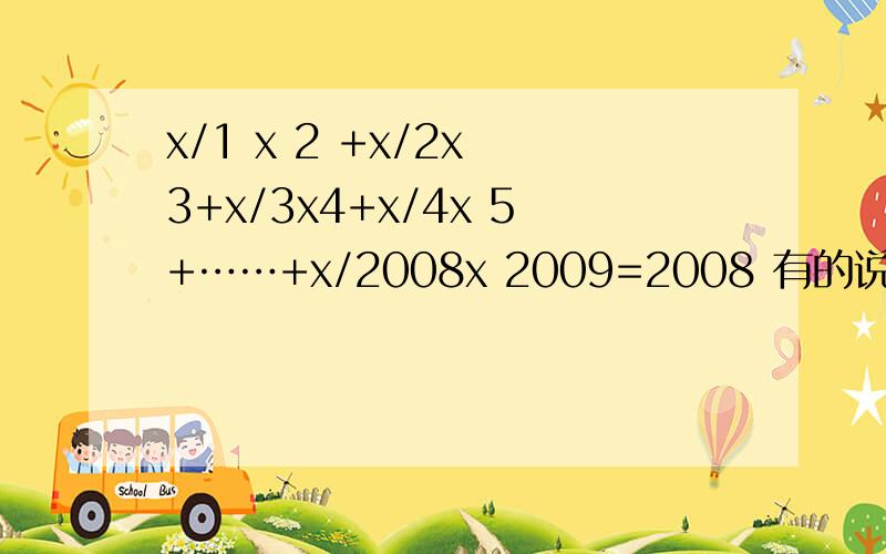 x/1 x 2 +x/2x 3+x/3x4+x/4x 5+……+x/2008x 2009=2008 有的说是x=2009 有的说是1/2009