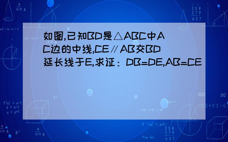 如图,已知BD是△ABC中AC边的中线,CE∥AB交BD延长线于E,求证：DB=DE,AB=CE