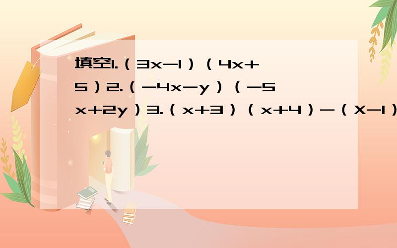 填空1.（3x-1）（4x+5）2.（-4x-y）（-5x+2y）3.（x+3）（x+4）-（X-1）（X-2）4.（y-1）（y-2）