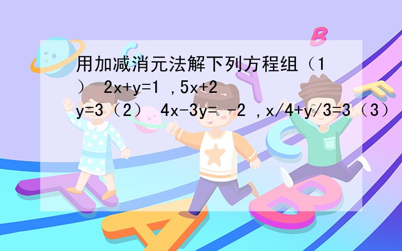 用加减消元法解下列方程组（1） 2x+y=1 ,5x+2y=3（2） 4x-3y= -2 ,x/4+y/3=3（3） 2(m+1）= n - 3 ,4(n -4）=3(m+3)