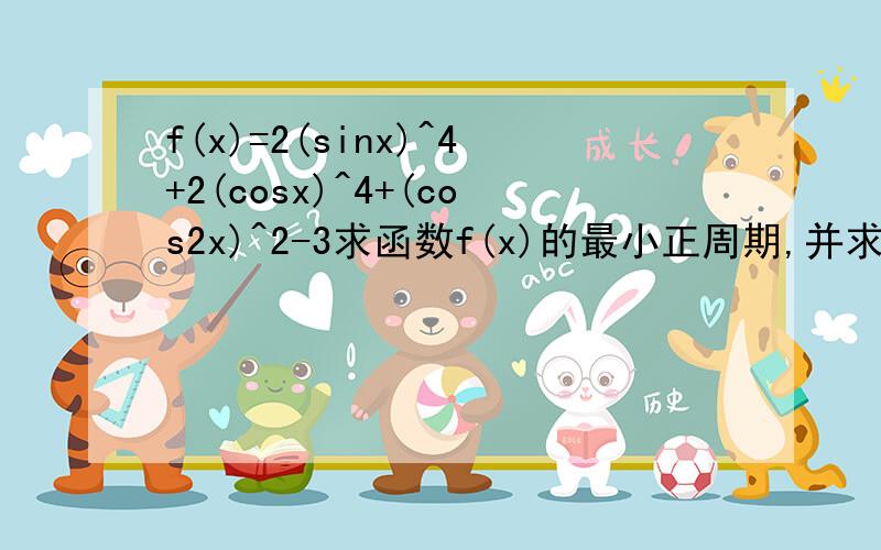 f(x)=2(sinx)^4+2(cosx)^4+(cos2x)^2-3求函数f(x)的最小正周期,并求出f(x)在闭区间【π/16,3π/16】上的最小值.